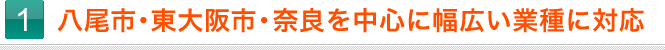 1.八尾市・東大阪市・奈良を中心に幅広い業種に対応