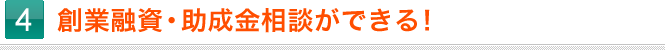 4.創業融資・助成金相談ができる！